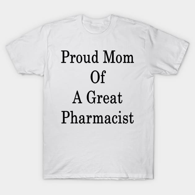Proud Mom Of A Great Pharmacist T-Shirt by supernova23